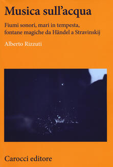 Musica sullacqua. Fiumi sonori, mari in tempesta, fontane magiche da Händel a Stravinskij.pdf