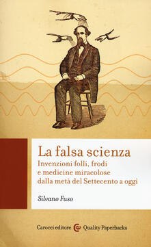 La falsa scienza. Invenzioni folli, frodi e medicine miracolose dalla metà del Settecento a oggi.pdf