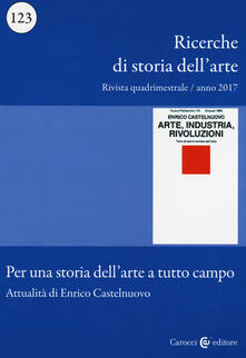 Ricerche di storia dellarte (2017). Vol. 123: Per una storia dellarte a tutto campo. Attualità di Enrico Castelnuovo..pdf