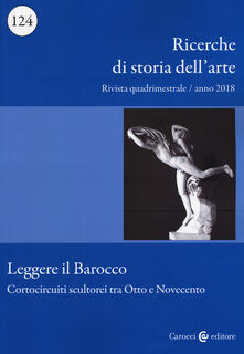 Ricerche di storia dellarte (2018). Vol. 124: Leggere il barocco. Cortocircuiti scultorei tra Otto e Novecento..pdf