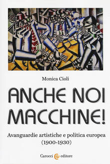 Anche noi macchine! Avanguardie artistiche e politica europea (1900-1930).pdf