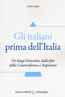 Gli italiani prima dellItalia. Un lungo Settecento, dalla fine della Controriforma a Napoleone.pdf