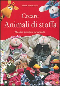 Creare animali di stoffa. Materiali, tecniche, cartamodelli