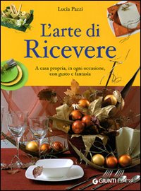 L' arte di ricevere. A casa propria, in ogni occasione, con gusto e fantasia