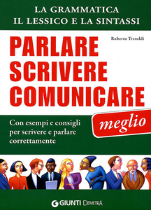 Parlare, scrivere e comunicare meglio. La grammatica, il lessico e la sintassi. Con esempi e consigli per scrivere e parlare correttamente