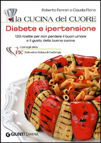 La cucina del cuore. Diabete e ipertensione. 120 ricette per non perdere il buon umore e il gusto della buona cucina