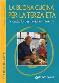 La buona cucina per la terza età. Ricettario per restare in forma