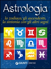Image of Astrologia. Lo zodiaco, gli ascendenti, la sintonia con gli altri segni