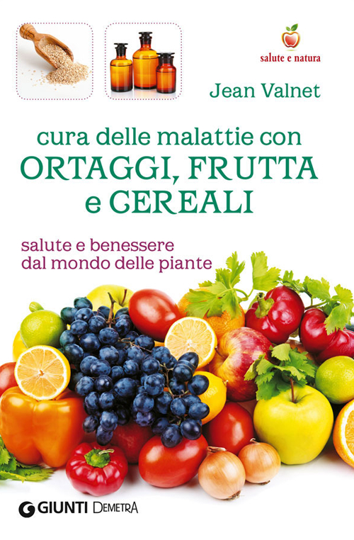 Cura delle malattie con ortaggi, frutta e cereali. Salute e benessere dal mondo delle piante