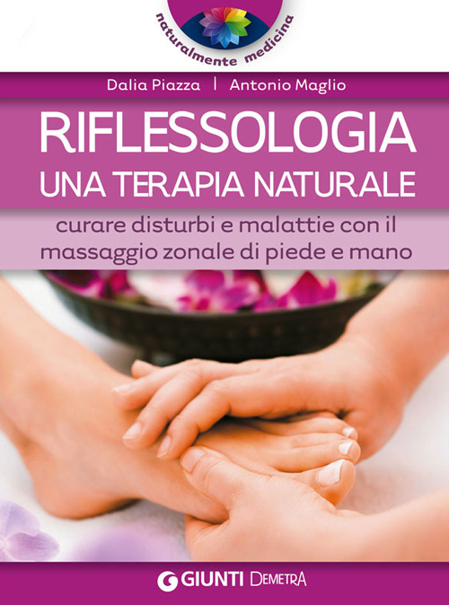 Riflessologia. una terapia naturale. Curare disturbi e malattie con il massaggio zonale di piede e mano