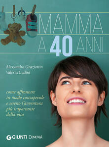 Mamma a 40 anni. Come affrontare in modo consapevole e sereno lavventura più importante della vita.pdf