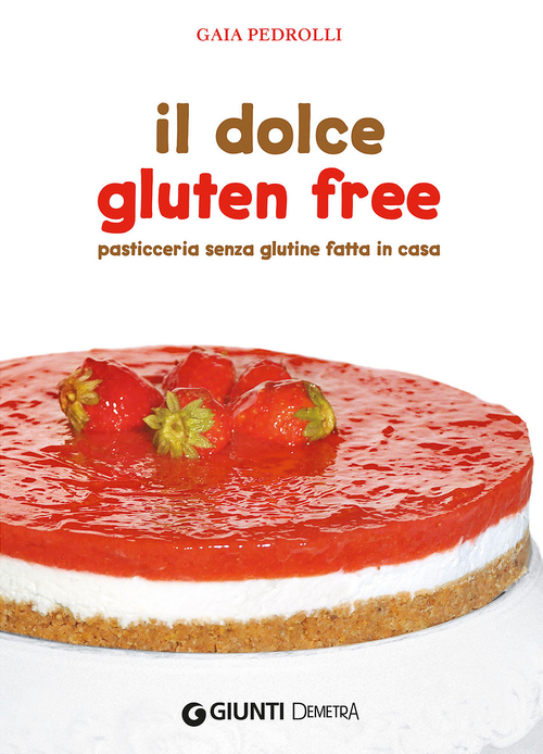 Il dolce gluten free. Pasticceria senza glutine fatta in casa