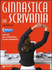 Libro Ginnastica da scrivania. Esercizi per combattere la vita sedentaria Carlotta Bizzarri