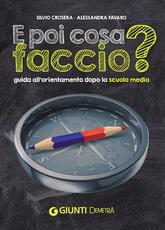 Libro E poi cosa faccio? Guida all'orientamento dopo la scuola media Silvio Crosera Alessandra Favaro