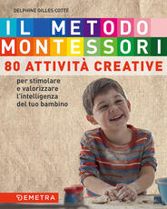Libro Il metodo Montessori a casa tua. 80 attività creative. Per stimolare e valorizzare l'intelligenza del tuo bambino Delphine Gilles Cotte