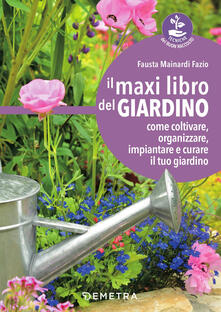 Il maxi libro del giardino. Come coltivare, organizzare, impiantare e curare il tuo giardino.pdf