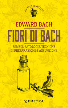 Fiori di Bach. Rimedi, patologie, tecniche di preparazione e assunzione.pdf