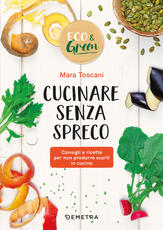Libro Cucinare senza spreco. Consigli e ricette per non produrre scarti in cucina Mara Toscani