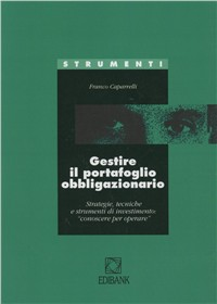 Gestire il portafoglio obbligazionario. Strategie, tecniche e strumenti di investimento: conoscere per operare