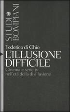 Libro L' illusione difficile. Cinema e serie tv nell'età della disillusione Federico Di Chio