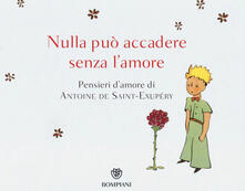 Nulla può accadere senza lamore... Pensieri damore di Antoine de Saint-Exupéry. Ediz. illustrata.pdf