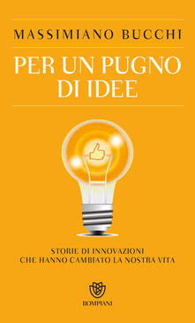 Per un pugno di idee. Storie di innovazioni che hanno cambiato la nostra vita.pdf