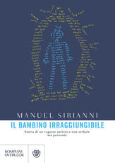 Libro Il bambino irraggiungibile. Storia di un ragazzo autistico non verbale ma pensante Manuel Sirianni