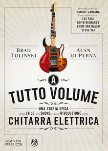 A tutto volume. Una storia epica dello stile, del suono e della rivoluzione della chitarra elettrica.pdf