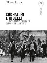 Libro Sognatori e ribelli. Fotografie e pensieri oltre il Sessantotto Uliano Lucas