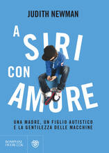 Libro A Siri con amore. Una madre, un figlio autistico e la gentilezza delle macchine Judith Newman