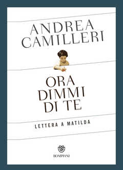 Libro Ora dimmi di te. Lettera a Matilda Andrea Camilleri
