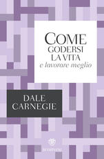 Libro Come godersi la vita e lavorare meglio Dale Carnegie