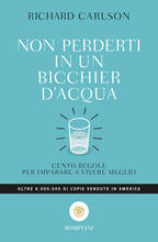 Libro Non perderti in un bicchier d'acqua. Cento regole per imparare a vivere meglio Richard Carlson