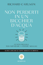 Libro Non perderti in un bicchier d'acqua. Cento regole per imparare a vivere meglio Richard Carlson