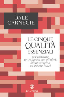 Dale Carnegie – Le cinque qualità essenziali per costruire un rapporto con gli altri, avere successo ed essere felici (2019)