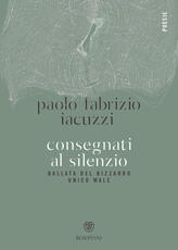 Libro Consegnati al silenzio. Ballata del bizzarro unico male Paolo Fabrizio Iacuzzi