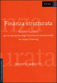 Finanza strutturata. Tecniche e strumenti per la valutazione degli investimenti internazionali nel project financing