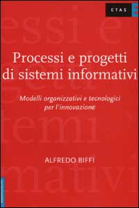 Processi e progetti di sistemi informativi. Modelli organizzativi e tecnologici per l'innovazione