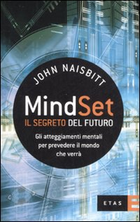 Mind set: il segreto del futuro. Gli atteggiamenti mentali per prevedere il mondo che verrà