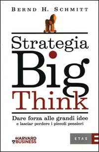 Strategia big think. Dare forza alle grandi idee e lasciar perdere i piccoli pensieri