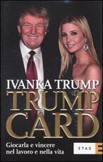 Libro Trump card. Giocarla e vincere nel lavoro e nella vita Ivanka Trump
