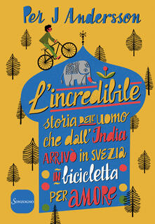 L incredibile storia delluomo che dallIndia arrivò in Svezia in bicicletta per amore.pdf
