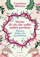 Libro Niente di ciò che soffri andrà perduto. Mistica della vita quotidiana Costanza Miriano