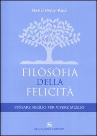 Filosofia della felicità. Pensare meglio per vivere meglio