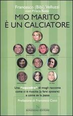 Libro Mio marito è un calciatore. Una «squadra» di mogli racconta come ci è riuscita (a farsi sposare) e come se la passa Francesco Velluzzi Prisca Rossi
