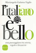 Libro L' italiano è bello. Una passeggiata tra storia, regole e bizzarrie Mariangela Galatea Vaglio
