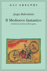 Libro Il medioevo fantastico. Antichità ed esotismi nell'arte gotica Jurgis Baltrusaitis