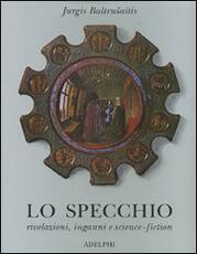 Libro Lo specchio. Rivelazioni, inganni e science-fiction Jurgis Baltrusaitis
