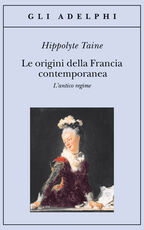 Libro Le origini della Francia contemporanea. L'antico regime Hippolyte Taine