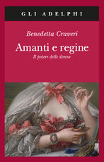 Libro Amanti e regine. Il potere delle donne Benedetta Craveri